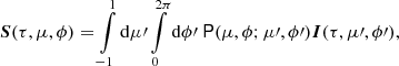 $$ \begin{aligned} \boldsymbol{S}(\tau , \mu , \phi ) = \int \limits _{-1}^{1} \mathrm{d}\mu \prime \int \limits _0^{2\pi }\mathrm{d}\phi \prime \ \mathsf P (\mu , \phi ; \mu \prime , \phi \prime )\boldsymbol{I} (\tau , \mu \prime , \phi \prime ), \end{aligned} $$