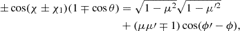 $$ \begin{aligned} \pm \cos (\chi \pm \chi _1) (1\mp \cos \theta )&= \sqrt{1-\mu ^2}\sqrt{1-\mu ^{\prime 2}}\nonumber \\&+ (\mu \mu \prime \mp 1) \cos (\phi \prime -\phi ), \end{aligned} $$