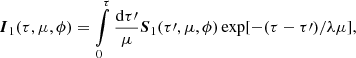$$ \begin{aligned} \boldsymbol{I}_1 (\tau , \mu , \phi ) = \int \limits _0^{\tau } \frac{\mathrm{d}\tau \prime }{\mu } \boldsymbol{S}_1 (\tau \prime ,\mu ,\phi ) \exp [-(\tau -\tau \prime )/\lambda \mu ], \end{aligned} $$