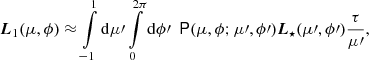 $$ \begin{aligned} \boldsymbol{L}_1 (\mu , \phi ) \approx \int \limits _{-1}^{1} \mathrm{d}\mu \prime \int \limits _0^{2\pi } \mathrm{d} \phi \prime \ \ \mathsf P (\mu , \phi ; \mu \prime , \phi \prime ) \boldsymbol{L}_{\star } (\mu \prime , \phi \prime ) \frac{\tau }{\mu \prime }, \end{aligned} $$