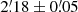 $ 2{{{\overset{\prime}{.}}}}18 \pm 0{{{\overset{\prime}{.}}}}05 $