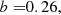 $$ \begin{aligned} b =&0.26, \end{aligned} $$