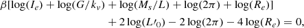 $$ \begin{aligned} \beta [\log (I_e)+\log (G/k_v)&+\log (M_s/L)+\log (2\pi )+\log (R_e)]\nonumber \\&+ 2\log (L\prime _0) - 2\log (2\pi ) - 4\log (R_e) = 0,\end{aligned} $$
