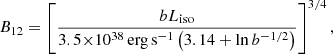 $$ \begin{aligned} B_{12} =\left[\dfrac{ b L_{\rm iso} }{3.5{\times }10^{38}\,\mathrm{erg\,s^{-1}}\left(3.14+\ln b^{-1/2}\right)} \right]^{3/4}, \end{aligned} $$