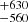 $ ^{+630}_{-560} $