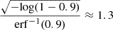 $ \frac{\sqrt{-\mathrm{log}(1-0.9)}}{\mathrm{erf}^{-1}(0.9)} \approx 1.3 $