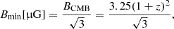 $$ \begin{aligned} B_{\min } [\upmu \mathrm{G}]=\frac{B_{\rm CMB}}{\sqrt{3}}=\frac{3.25 (1+z)^2}{\sqrt{3}} , \end{aligned} $$