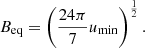 $$ \begin{aligned} B_{\rm eq} = \left( \frac{24\pi }{7} u_{\min } \right)^{\frac{1}{2}} . \end{aligned} $$