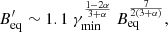 $$ \begin{aligned} B^{\prime }_{\rm eq}\sim 1.1 \ \gamma _{\min }^\frac{1-2\alpha }{3+\alpha } \ B_{\rm eq}^\frac{7}{2(3+\alpha )} ,\end{aligned} $$