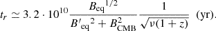 $$ \begin{aligned} t_r\simeq 3.2 \cdot 10^{10} \frac{B_{\rm eq}{^{1/2}}}{B{^{\prime }}_{\rm eq}{^{2}}+B_{\rm CMB}^2} \frac{1}{\sqrt{\nu (1+z)}} \ \ (\mathrm{yr}) .\end{aligned} $$