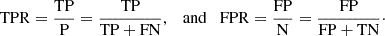$$ \begin{aligned} \mathrm{TPR} = \frac{\mathrm{TP}}{\mathrm{P}} = \frac{\mathrm{TP}}{\mathrm{TP + FN}},\quad \mathrm{and} \quad \mathrm{FPR} = \frac{\mathrm{FP}}{\mathrm{N}} = \frac{\mathrm{FP}}{\mathrm{FP + TN}}\cdot \end{aligned} $$