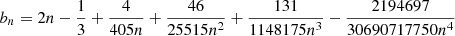 $$ \begin{aligned} b_n = 2n - \frac{1}{3} + \frac{4}{405n} + \frac{46}{25515n^2} + \frac{131}{1148175n^3} - \frac{2194697}{30690717750n^4} \end{aligned} $$