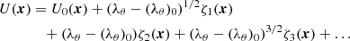 $$ \begin{aligned} U(\boldsymbol{x})&=U_0 (\boldsymbol{x}) + (\lambda _{\theta }-({\lambda _\theta })_0)^{1/2}\zeta _1(\boldsymbol{x})\nonumber \\&\quad +(\lambda _{\theta }-({\lambda _\theta })_0)\zeta _2(\boldsymbol{x}) +(\lambda _{\theta }-({\lambda _\theta })_0)^{3/2}\zeta _3(\boldsymbol{x}) +\ldots \end{aligned} $$