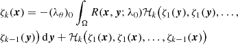 $$ \begin{aligned}&\zeta _k (\boldsymbol{x}) =-(\lambda _\theta )_0 \int _\Omega R(\boldsymbol{x},\boldsymbol{y};\lambda _0) {\mathcal{H} }_k \big (\zeta _1(\boldsymbol{y}),\zeta _1(\boldsymbol{y}),\ldots ,\nonumber \\&\zeta _{k-1}(\boldsymbol{y})\big )\,\mathrm{d}\boldsymbol{y}+ {\mathcal{H} }_k \big (\zeta _1(\boldsymbol{x}),\zeta _1(\boldsymbol{x}),\ldots ,\zeta _{k-1}(\boldsymbol{x})\big ) \end{aligned} $$