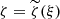 $ \zeta=\widetilde{\zeta}(\xi) $