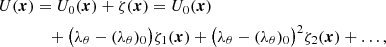 $$ \begin{aligned} U(\boldsymbol{x})&= U_0(\boldsymbol{x}) + \zeta (\boldsymbol{x}) = U_0(\boldsymbol{x}) \nonumber \\&\quad + \big ( \lambda _\theta - ({\lambda _\theta })_0 \big )\zeta _1 (\boldsymbol{x}) + \big ( \lambda _\theta - ({\lambda _\theta })_0 \big )^2 \zeta _2 (\boldsymbol{x}) + \ldots , \end{aligned} $$