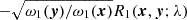 $ -\sqrt{\omega_1(\boldsymbol{y})/\omega_1(\boldsymbol{x})}R_1(\boldsymbol{x},\boldsymbol{y};\lambda) $