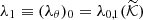 $ \lambda_1 \equiv ({\lambda_\theta})_0 = {\lambda}_{0,1} (\widetilde{\mathcal{K}}) $