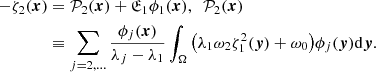 $$ \begin{aligned} -\zeta _2 (\boldsymbol{x})&= {\mathcal{P} }_2 (\boldsymbol{x}) + {\mathfrak{E} }_1\phi _1 (\boldsymbol{x}),~~ {\mathcal{P} }_2 (\boldsymbol{x})\nonumber \\&\equiv \sum _{j=2,\ldots } \frac{\phi _j (\boldsymbol{x})}{\lambda _j-\lambda _1}\int _\Omega \big ( \lambda _1 \omega _2 \zeta _1^2 (\boldsymbol{y}) + \omega _0 \big )\phi _j(\boldsymbol{y})\mathrm{d}\boldsymbol{y}. \end{aligned} $$