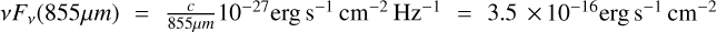 $v{F_v}(855\mu m) = {c \over {855\mu m}}{10^{ - 27}}{\rm{erg}}{{\rm{s}}^{ - 1}}{\rm{c}}{{\rm{m}}^{ - 2}}{\rm{H}}{{\rm{z}}^{ - 1}} = 3.5 \times {10^{ - 16}}{\rm{erg}}{{\rm{s}}^{ - 1}}{\rm{c}}{{\rm{m}}^{ - 2}}.$