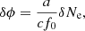 $$ \begin{aligned} \delta \phi = \frac{a}{c f_0} \delta N_{\mathrm{e} }, \end{aligned} $$