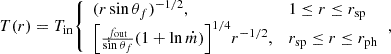 $$ \begin{aligned} T(r) = T_{\rm in} {\left\{ \begin{array}{ll} (r \sin \theta _{f})^{-1/2},&1 \le r \le r_{\rm sp} \\ \Big [\frac{f_{\rm out}}{\sin \theta _{f}} (1 + \ln \dot{m})\Big ]^{1/4}r^{-1/2},&r_{\rm sp} \le r \le r_{\rm ph} \end{array}\right.} , \end{aligned} $$