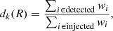 $$ \begin{aligned} d_k(R)&= \frac{\sum _{i \in \mathrm{detected}} { w}_{i}}{\sum _{i\in \mathrm{injected}} { w}_{i}},\end{aligned} $$
