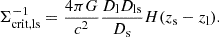 $$ \begin{aligned} \Sigma ^{-1}_{\rm crit,ls}=\frac{4\pi G}{c^2} \frac{D_{\rm l}D_{\rm ls}}{D_{\rm s}} H(z_{\rm s}-z_{\rm l}). \end{aligned} $$