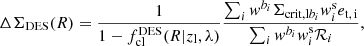 $$ \begin{aligned} \Delta \Sigma _{\rm DES}(R) = \frac{1}{1-f_{\rm cl}^\mathrm{DES} (R | z_{\rm l},\lambda )} \frac{\sum _i { w}^{b_i} \Sigma _{\mathrm{crit,l}b_i} { w}^\mathrm{s}_i e_{\rm t,\,i}}{\sum _i { w}^{b_i} { w}^\mathrm{s}_i \mathcal{R} _{i}}, \end{aligned} $$