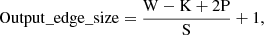 $$ \begin{aligned} \mathrm{Output\_edge\_size} = \frac{\mathrm{W}-\mathrm{K}+2\mathrm{P}}{\mathrm{S}}+1, \end{aligned} $$