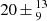 $ 20\,{\pm}\,^{13}_{9} $