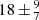 $ 18\,{\pm}\,^{9}_{7} $