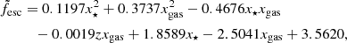 $$ \begin{aligned} \tilde{f}_{\rm esc}&= 0.1197 x_\star ^2 + 0.3737 x_{\rm gas}^2 - 0.4676 x_\star x_{\rm gas} \nonumber \\&\quad - 0.0019 z x_{\rm gas} + 1.8589 x_\star - 2.5041 x_{\rm gas} + 3.5620, \end{aligned} $$