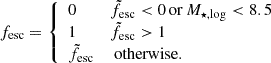 $$ \begin{aligned} f_{\rm esc} = {\left\{ \begin{array}{ll} 0&\tilde{f}_{\rm esc}<0 \,\mathrm{or}\, M_{\star ,\mathrm{log}}<8.5 \\ 1&\tilde{f}_{\rm esc}>1 \\ \tilde{f}_{\rm esc}&\text{ otherwise}. \end{array}\right.} \end{aligned} $$