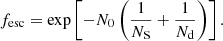 $$ \begin{aligned} f_{\rm esc} = \exp \left[-N_0\left(\frac{1}{N_{\rm S}}+ \frac{1}{N_{\rm d}} \right) \right]. \end{aligned} $$