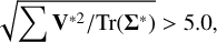 $\sqrt {\sum {{{\bf{V}}^{*2}}} /{\mathop{\rm Tr}\nolimits} \left( {{{\bf{\Sigma }}^*}} \right)} > 5.0,$