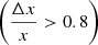 $ \left(\frac{\Delta x}{x} > 0.8\right) $