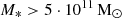 $ M_* > 5\cdot10^{11}\, \mathrm{M}_{\odot} $