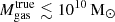 $ M_{\mathrm{gas}}^{\mathrm{true}}\lesssim 10^{10}\,\mathrm{M}_{\odot} $