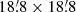 $ 18{{\overset{\prime}{.}}}8\times18{{\overset{\prime}{.}}}8 $