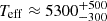 $ T_{\mathrm{eff}}\approx5300^{+500}_{-300} $