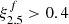 $ \xi^{f}_{2.5} > 0.4 $