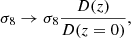 $$ \begin{aligned} \sigma _{8} \rightarrow \sigma _{8}\frac{D(z)}{D(z=0)} ,\end{aligned} $$