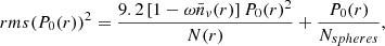 $$ \begin{aligned} rms(P_{0}(r))^{2} = \frac{9.2\left[1-\omega \bar{n}_{v}(r)\right]P_{0}(r)^{2}}{N(r)}+\frac{P_{0}(r)}{N_{spheres}} ,\end{aligned} $$