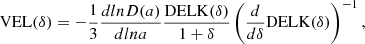 $$ \begin{aligned} \mathrm{VEL}(\delta )=-\frac{1}{3}\frac{dlnD(a)}{dlna}\frac{\mathrm{DELK}(\delta )}{1+\delta }\left(\frac{d}{d\delta }\mathrm{DELK}(\delta )\right)^{-1}, \end{aligned} $$