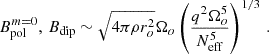 $$ \begin{aligned} B^{m=0}_{\rm pol},\, B_{\rm dip}&\sim \sqrt{4\pi \rho r_o^2}\Omega _o\left(\frac{q^2\Omega _o^5}{N_{\rm eff}^5}\right)^{1/3} \,. \end{aligned} $$