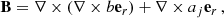 $$ \begin{aligned} \mathbf B&=\nabla \times (\nabla \times b\mathbf e _r)+\nabla \times a_j\mathbf e _r\,, \end{aligned} $$