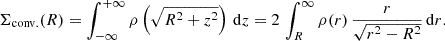 $$ \begin{aligned} \Sigma _{\rm conv.}(R) = \int _{-\infty }^{+\infty } \rho \left(\sqrt{R^2+z^2}\right)\, \mathrm{d}z=2\,\int _{R}^{\infty }\rho (r)\,\frac{r}{\sqrt{r^2 - R^2}}\, \mathrm{d}r. \end{aligned} $$