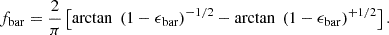 $$ \begin{aligned} f_{\rm bar} = \frac{2}{\pi } \left[\arctan \; \left(1-\epsilon _{\rm bar}\right)^{-1/2} - \arctan \; \left(1-\epsilon _{\rm bar}\right)^{+1/2}\right]. \end{aligned} $$