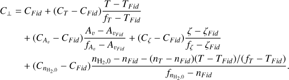 $\eqalign{ & {C_ \bot } = {C_{Fid}} + \left( {{C_T} - {C_{Fid}}} \right){{T - {T_{Fid}}} \over {{f_T} - {T_{Fid}}}} \cr & \,\,\,\,\,\,\,\,\,\,\,\, + \left( {{C_{{A_v}}} - {C_{Fid}}} \right){{{A_\v } - {A_{{\v _{{\rm{Fid }}}}}}} \over {{f_{{A_\v }}} - {A_{{\v _{{\rm{Fid }}}}}}}} + \left( {{C_\zeta } - {C_{Fid}}} \right){{\zeta - {\zeta _{{\rm{Fid }}}}} \over {{f_\zeta } - {\zeta _{Fid}}}} \cr & \,\,\,\,\,\,\,\,\,\,\,\, + \left( {{C_{{n_{{{\rm{H}}_2},0}}}} - {C_{Fid}}} \right){{{n_{{{\rm{H}}_2},0}} - {n_{Fid}} - \left( {{n_T} - {n_{Fid}}} \right)\left( {T - {T_{Fid}}} \right)/\left( {{f_T} - {T_{Fid}}} \right)} \over {{f_{{n_{{{\rm{H}}_2},0}}}} - {n_{Fid}}}}. \cr} $